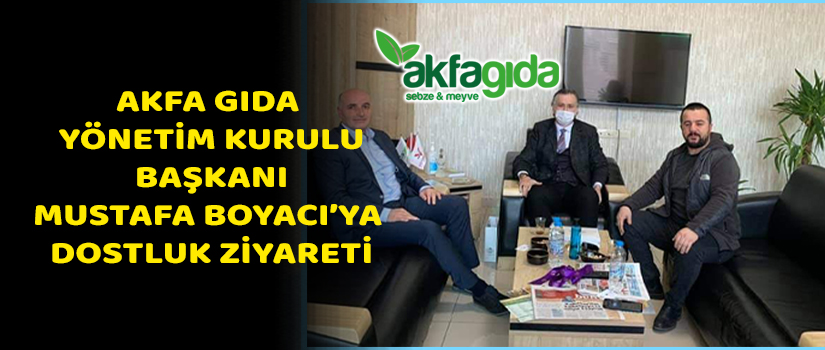 Akfa Gıda Yönetim Kurulu Başkanı Mustafa Boyacı’ya Dostluk Ziyareti