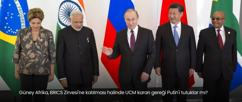 Güney Afrika, BRICS Zirvesi'ne katılması halinde UCM kararı gereği Putin'i tutuklar mı?